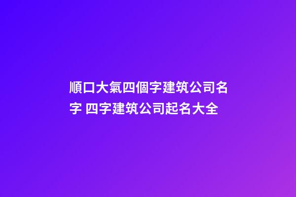 順口大氣四個字建筑公司名字 四字建筑公司起名大全-第1張-公司起名-玄機派